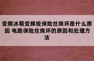 变频冰箱变频板保险丝烧坏是什么原因 电路保险丝烧坏的原因和处理方法